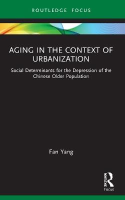 Aging in the Context of Urbanization: Social Determinants for the Depression of the Chinese Older Population - Fan Yang - cover