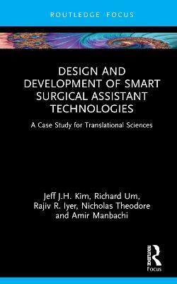 Design and Development of Smart Surgical Assistant Technologies: A Case Study for Translational Sciences - Jeff J.H. Kim,Richard Um,Rajiv R. Iyer - cover