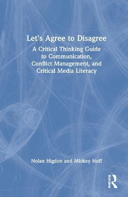 Let’s Agree to Disagree: A Critical Thinking Guide to Communication, Conflict Management, and Critical Media Literacy - Nolan Higdon,Mickey Huff - cover