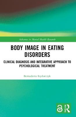 Body Image in Eating Disorders: Clinical Diagnosis and Integrative Approach to Psychological Treatment - Bernadetta Izydorczyk - cover