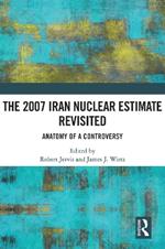 The 2007 Iran Nuclear Estimate Revisited: Anatomy of a Controversy