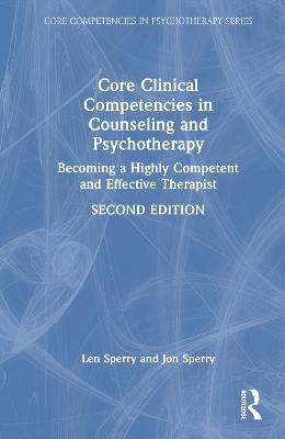 Core Clinical Competencies in Counseling and Psychotherapy: Becoming a Highly Competent and Effective Therapist - Len Sperry,Jon Sperry - cover