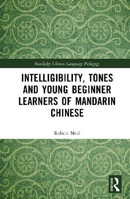 Intelligibility, Tones and Young Beginner Learners of Mandarin Chinese - Robert Neal - cover