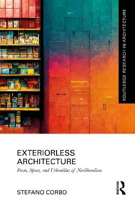 Exteriorless Architecture: Form, Space, and Urbanities of Neoliberalism - Stefano Corbo - cover
