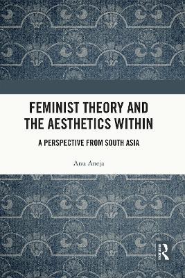 Feminist Theory and the Aesthetics Within: A Perspective from South Asia - Anu Aneja - cover