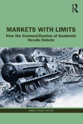 Markets with Limits: How the Commodification of Academia Derails Debate - James Stacey Taylor - cover