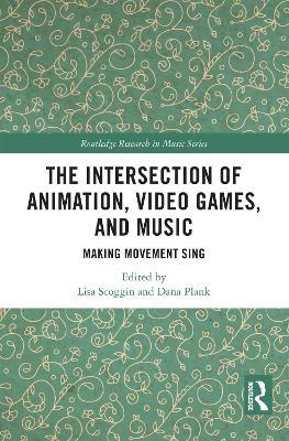 The Intersection of Animation, Video Games, and Music: Making Movement Sing - cover