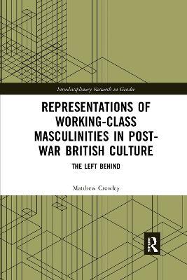 Representations of Working-Class Masculinities in Post-War British Culture: The Left Behind - Matthew Crowley - cover