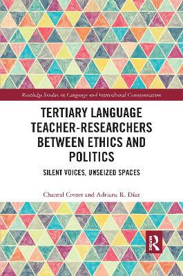Tertiary Language Teacher-Researchers Between Ethics and Politics: Silent Voices, Unseized Spaces - Chantal Crozet,Adriana R. Díaz - cover