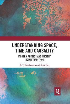 Understanding Space, Time and Causality: Modern Physics and Ancient Indian Traditions - B.V. Sreekantan,Sisir Roy - cover