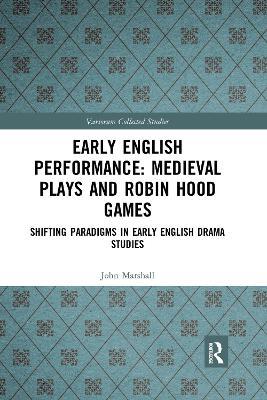 Early English Performance: Medieval Plays and Robin Hood Games: Shifting Paradigms in Early English Drama Studies - John Marshall - cover
