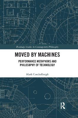 Moved by Machines: Performance Metaphors and Philosophy of Technology - Mark Coeckelbergh - cover