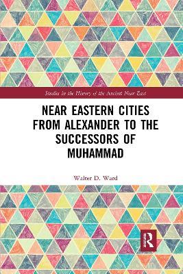 Near Eastern Cities from Alexander to the Successors of Muhammad - Walter D. Ward - cover
