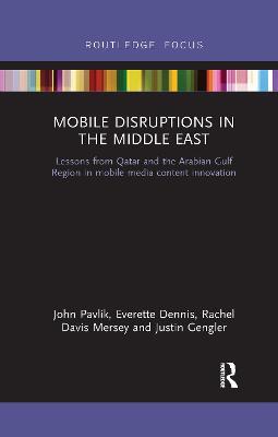 Mobile Disruptions in the Middle East: Lessons from Qatar and the Arabian Gulf Region in mobile media content innovation - John Pavlik,Everette Dennis,Rachel Davis Mersey - cover