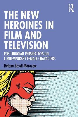 The New Heroines in Film and Television: Post-Jungian Perspectives on Contemporary Female Characters - Helena Bassil-Morozow - cover