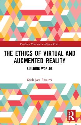 The Ethics of Virtual and Augmented Reality: Building Worlds - Erick Jose Ramirez - cover