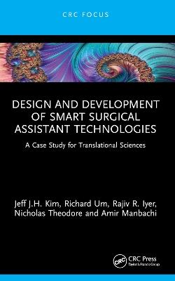 Design and Development of Smart Surgical Assistant Technologies: A Case Study for Translational Sciences - Jeff J.H. Kim,Richard Um,Rajiv R. Iyer - cover