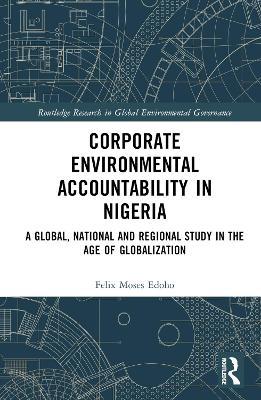 Corporate Environmental Accountability in Nigeria: A Global, National and Regional Study in the Age of Globalization - Felix Moses Edoho - cover