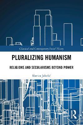 Pluralizing Humanism: Religions and Secularisms Beyond Power - Slavica Jakelić - cover