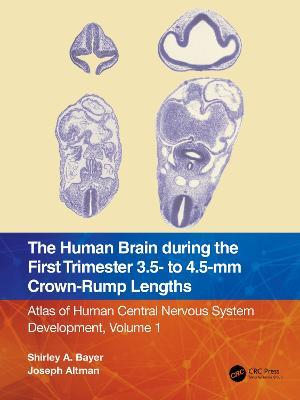 The Human Brain during the First Trimester 3.5- to 4.5-mm Crown-Rump Lengths: Atlas of Human Central Nervous System Development, Volume 1 - Shirley A. Bayer,Joseph Altman - cover