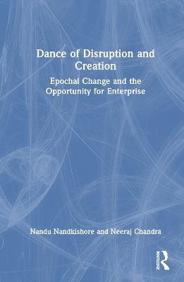 Dance of Disruption and Creation: Epochal Change and the Opportunity for Enterprise - Nandu Nandkishore,Neeraj Chandra - cover