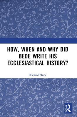 How, When and Why did Bede Write his Ecclesiastical History? - Richard Shaw - cover
