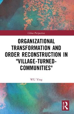 Organizational Transformation and Order Reconstruction in "Village-Turned-Communities" - WU Ying - cover