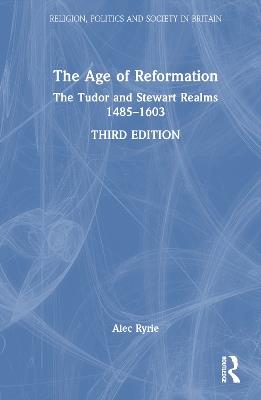 The Age of Reformation: The Tudor and Stewart Realms 1485–1603 - Alec Ryrie - cover