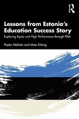 Lessons from Estonia’s Education Success Story: Exploring Equity and High Performance through PISA - Peeter Mehisto,Maie Kitsing - cover