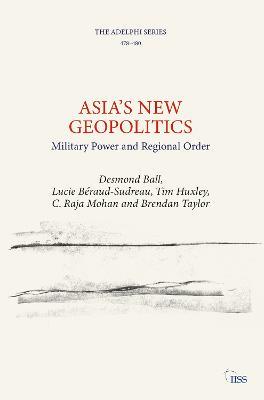Asia’s New Geopolitics: Military Power and Regional Order - Desmond Ball,Lucie Béraud-Sudreau,Tim Huxley - cover
