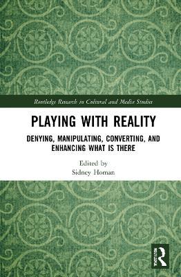 Playing with Reality: Denying, Manipulating, Converting, and Enhancing What Is There - cover