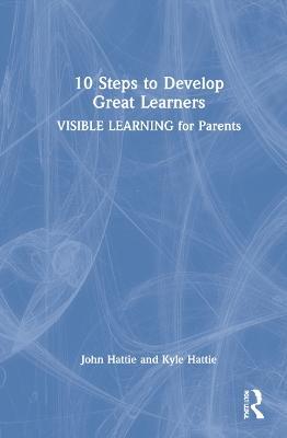 10 Steps to Develop Great Learners: Visible Learning for Parents - John Hattie,Kyle Hattie - cover