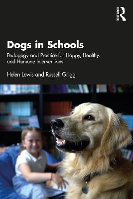 Dogs in Schools: Pedagogy and Practice for Happy, Healthy, and Humane Interventions - Helen Lewis,Russell Grigg - cover