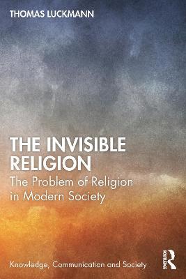 The Invisible Religion: The Problem of Religion in Modern Society - Thomas Luckmann - cover