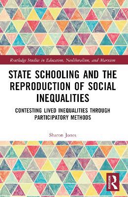 State Schooling and the Reproduction of Social Inequalities: Contesting Lived Inequalities through Participatory Methods - Sharon Jones - cover