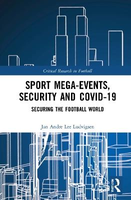 Sport Mega-Events, Security and COVID-19: Securing the Football World - Jan Andre Lee Ludvigsen - cover