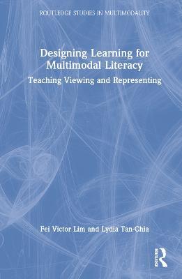 Designing Learning for Multimodal Literacy: Teaching Viewing and Representing - Fei Victor Lim,Lydia Tan-Chia - cover