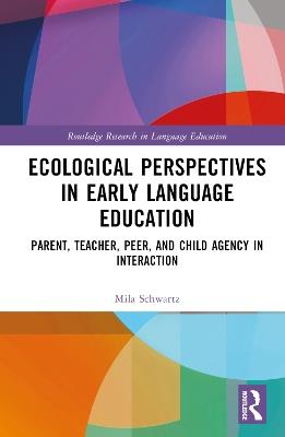 Ecological Perspectives in Early Language Education: Parent, Teacher, Peer, and Child Agency in Interaction - Mila Schwartz - cover