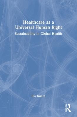 Healthcare as a Universal Human Right: Sustainability in Global Health - Rui Nunes - cover