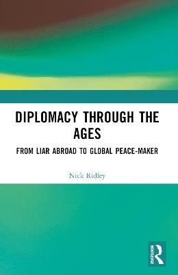Diplomacy Through the Ages: From Liar Abroad to Global Peace-maker - Nick Ridley - cover