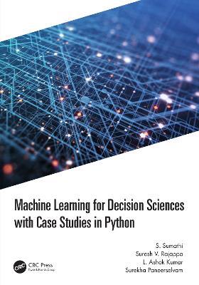 Machine Learning for Decision Sciences with Case Studies in Python - S. Sumathi,Suresh Rajappa,L Ashok Kumar - cover