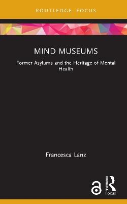 Mind Museums: Former Asylums and the Heritage of Mental Health - Francesca Lanz - cover