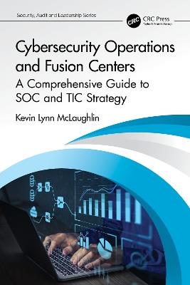 Cybersecurity Operations and Fusion Centers: A Comprehensive Guide to SOC and TIC Strategy - Kevin Lynn McLaughlin - cover