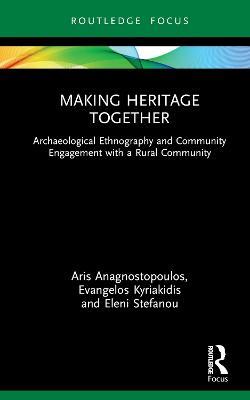 Making Heritage Together: Archaeological Ethnography and Community Engagement with a Rural Community - Aris Anagnostopoulos,Evangelos Kyriakidis,Eleni Stefanou - cover