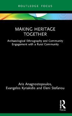 Making Heritage Together: Archaeological Ethnography and Community Engagement with a Rural Community - Aris Anagnostopoulos,Evangelos Kyriakidis,Eleni Stefanou - cover