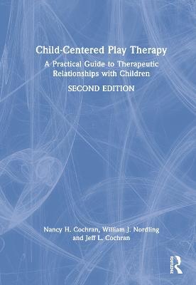 Child-Centered Play Therapy: A Practical Guide to Therapeutic Relationships with Children - Nancy H. Cochran,William J. Nordling,Jeff L. Cochran - cover