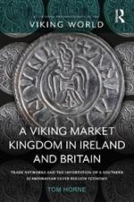 A Viking Market Kingdom in Ireland and Britain: Trade Networks and the Importation of a Southern Scandinavian Silver Bullion Economy
