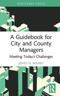 A Guidebook for City and County Managers: Meeting Today's Challenges - James M. Bourey - cover