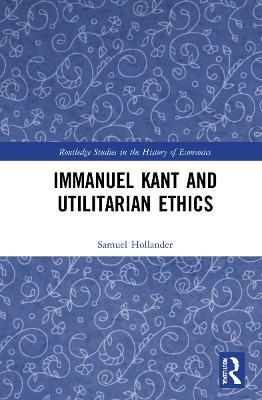 Immanuel Kant and Utilitarian Ethics - Samuel Hollander - cover
