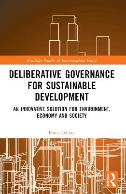 Deliberative Governance for Sustainable Development: An Innovative Solution for Environment, Economy and Society - Franz Lehner - cover